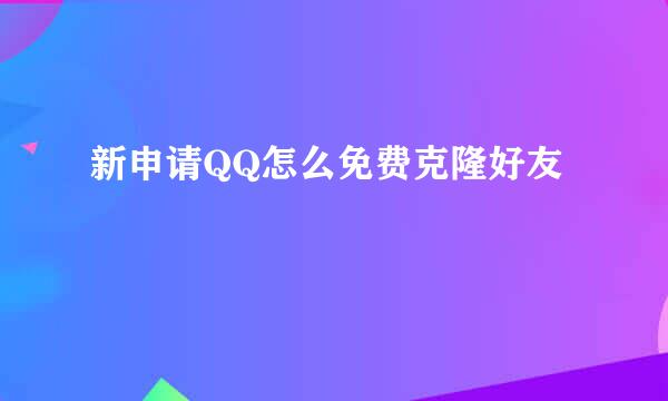 新申请QQ怎么免费克隆好友
