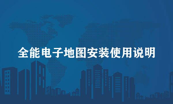 全能电子地图安装使用说明