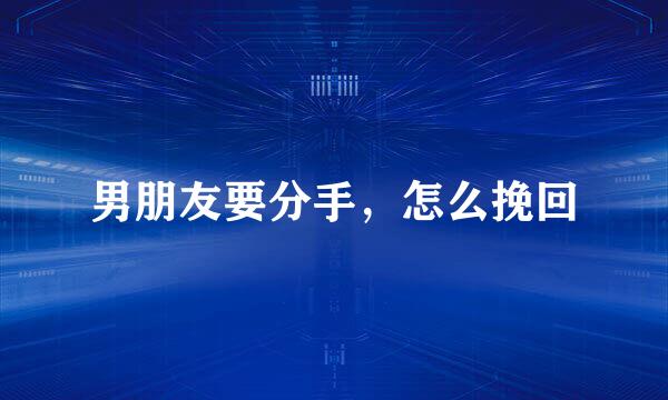 男朋友要分手,怎么挽回