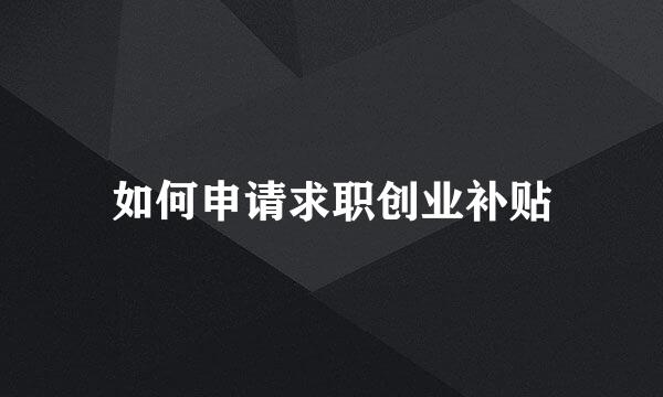 如何申请求职创业补贴