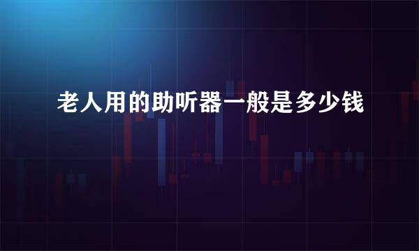 老人用的助听器一般是多少钱