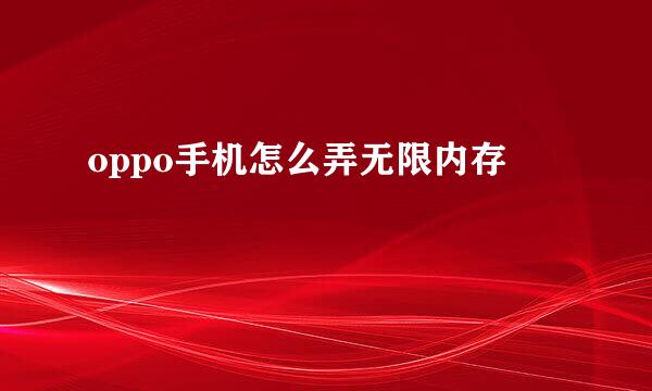 oppo手机怎么弄无限内存