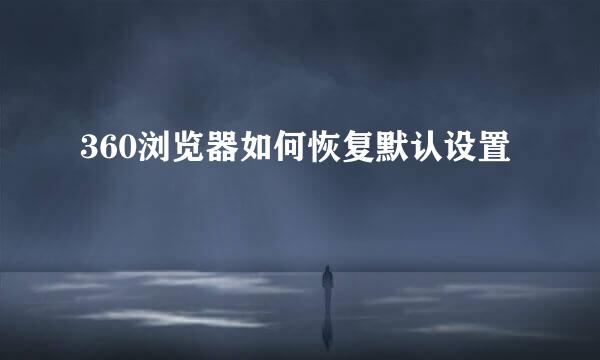 360浏览器如何恢复默认设置