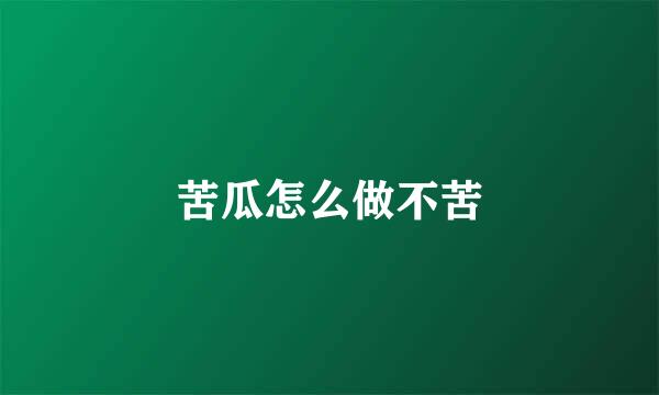 苦瓜怎么做不苦