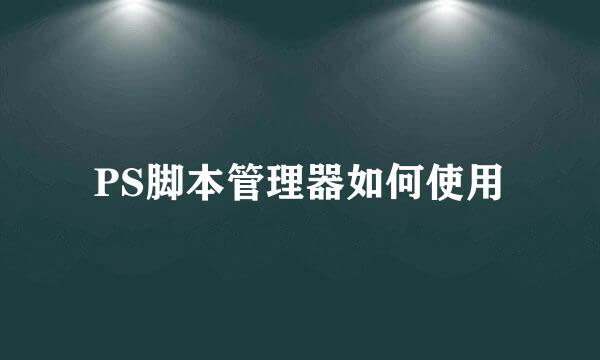 PS脚本管理器如何使用