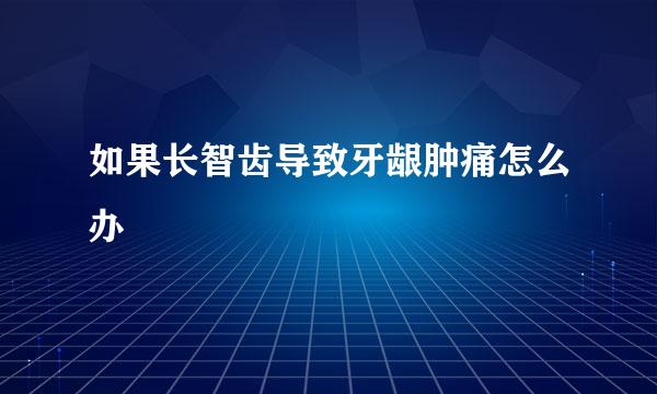 如果长智齿导致牙龈肿痛怎么办