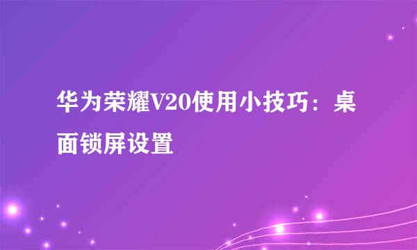 华为荣耀V20使用小技巧:桌面锁屏设置