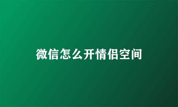 微信怎么开情侣空间