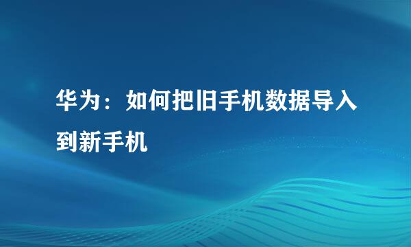 华为：如何把旧手机数据导入到新手机