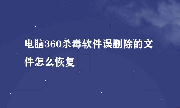 电脑360杀毒软件误删除的文件怎么恢复