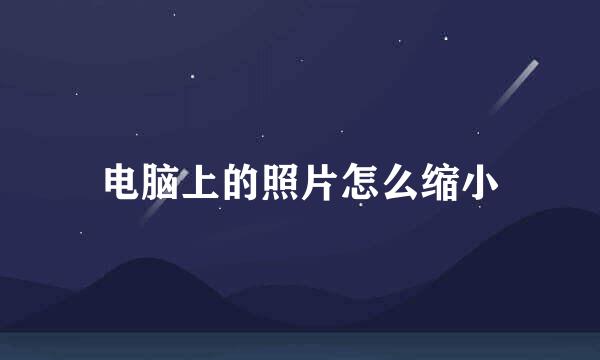 电脑上的照片怎么缩小