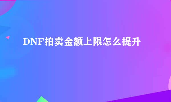 DNF拍卖金额上限怎么提升