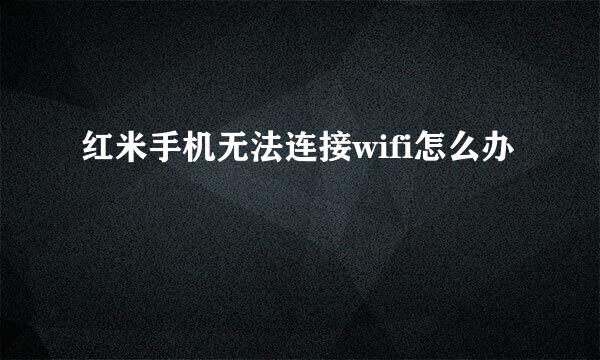 红米手机无法连接wifi怎么办
