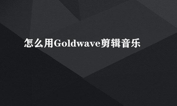 怎么用Goldwave剪辑音乐
