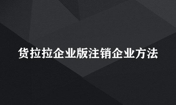 货拉拉企业版注销企业方法