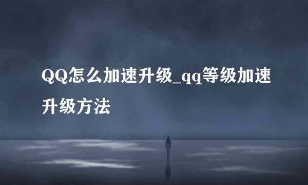 QQ怎么加速升级_qq等级加速升级方法