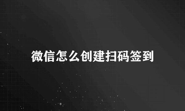 微信怎么创建扫码签到