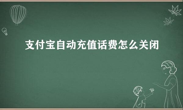 支付宝自动充值话费怎么关闭