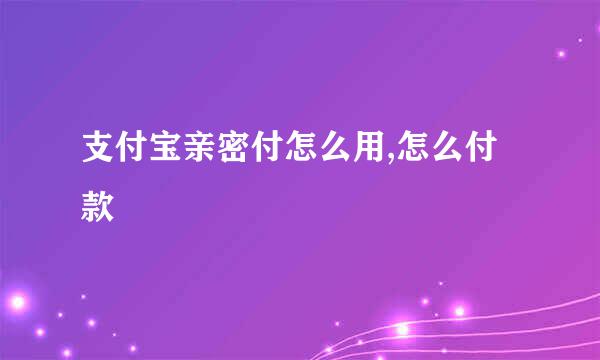 支付宝亲密付怎么用,怎么付款