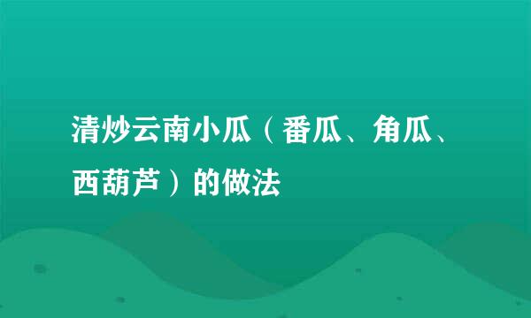 清炒云南小瓜（番瓜、角瓜、西葫芦）的做法