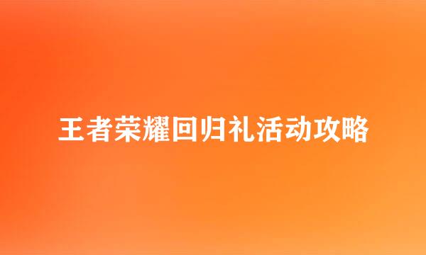 王者荣耀回归礼活动攻略