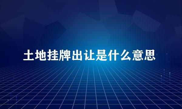 土地挂牌出让是什么意思