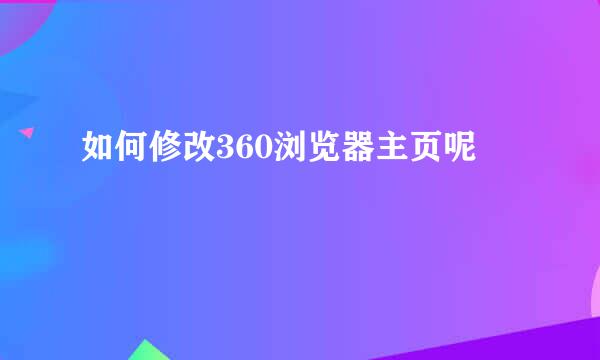 如何修改360浏览器主页呢