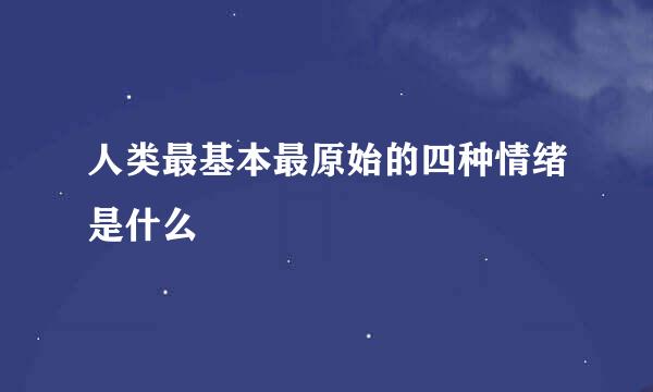 人类最基本最原始的四种情绪是什么