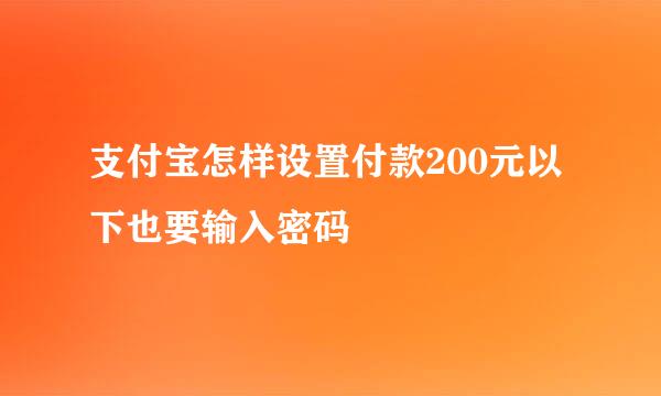 支付宝怎样设置付款200元以下也要输入密码