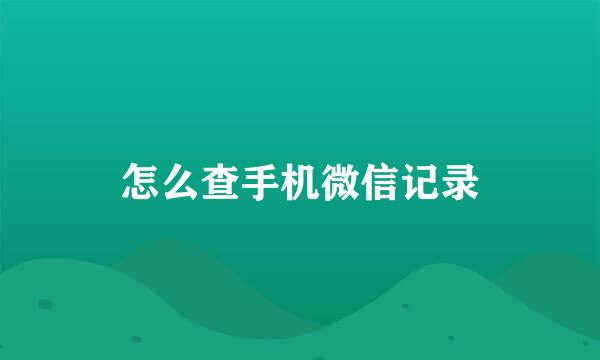 怎么查手机微信记录