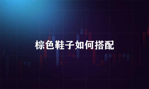 棕色鞋子如何搭配