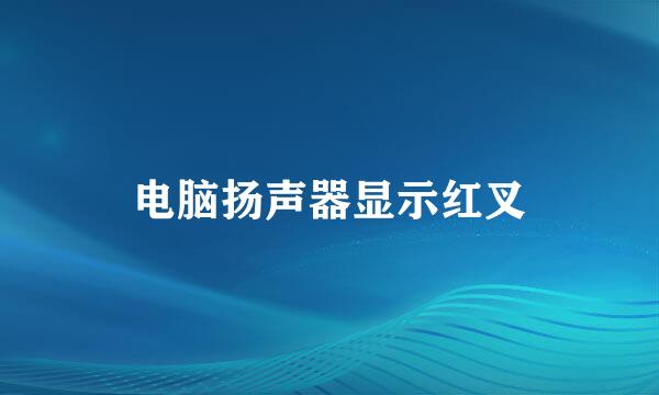 电脑扬声器显示红叉
