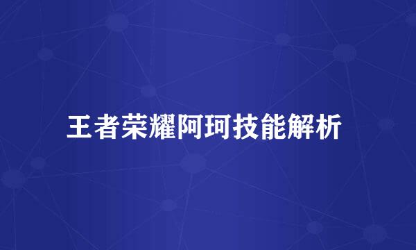 王者荣耀阿珂技能解析 