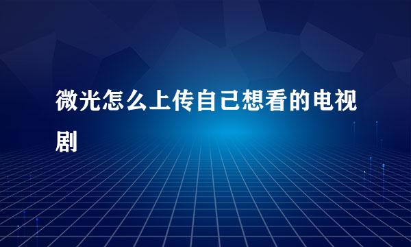 微光怎么上传自己想看的电视剧