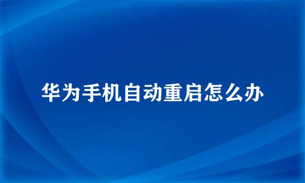 华为手机自动重启怎么办