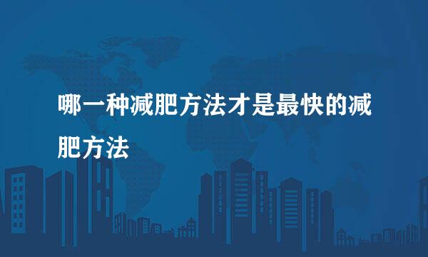 哪一种减肥方法才是最快的减肥方法