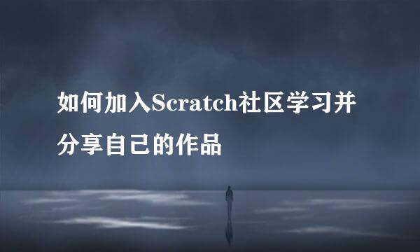 如何加入Scratch社区学习并分享自己的作品