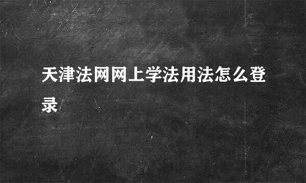 天津法网网上学法用法怎么登录