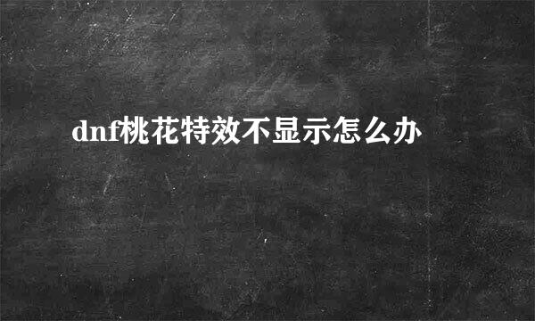 dnf桃花特效不显示怎么办