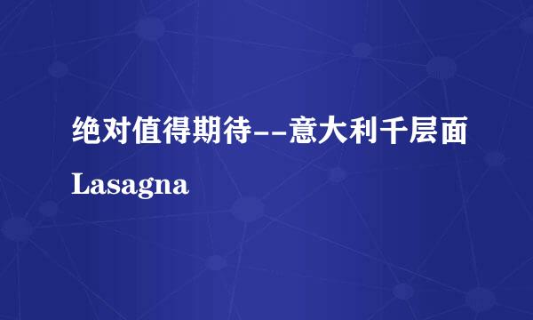 绝对值得期待--意大利千层面Lasagna