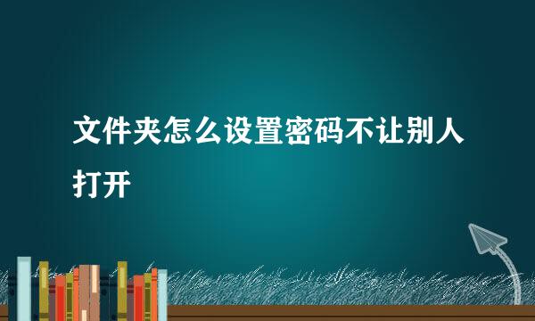 文件夹怎么设置密码不让别人打开