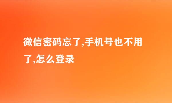 微信密码忘了,手机号也不用了,怎么登录