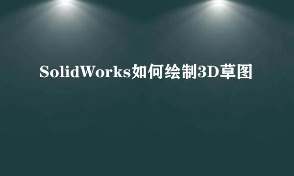 SolidWorks如何绘制3D草图