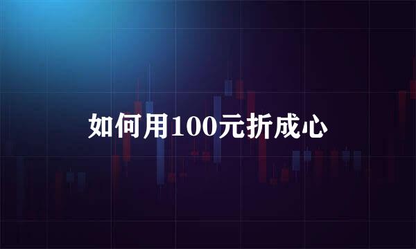 如何用100元折成心