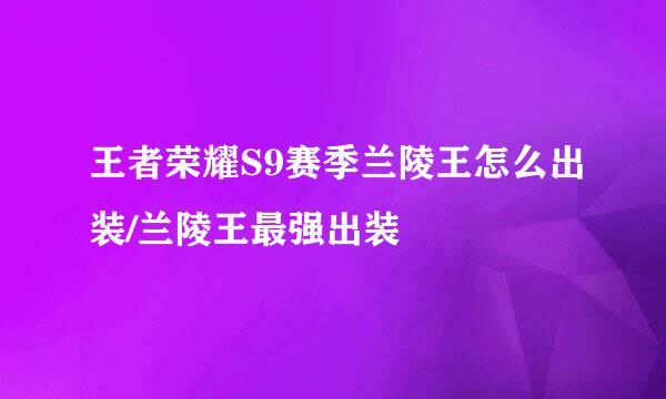 王者荣耀S9赛季兰陵王怎么出装/兰陵王最强出装