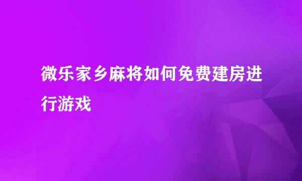 微乐家乡麻将如何免费建房进行游戏