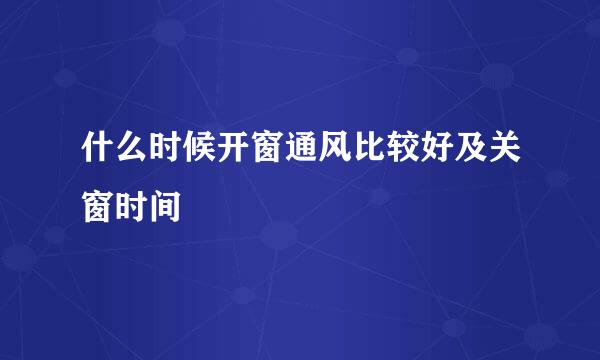 什么时候开窗通风比较好及关窗时间