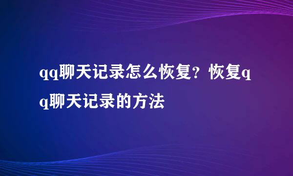 qq聊天记录怎么恢复？恢复qq聊天记录的方法