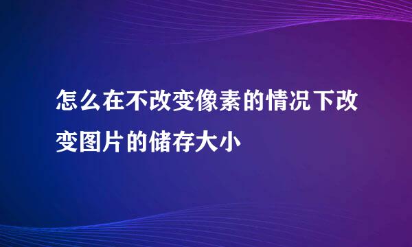 怎么在不改变像素的情况下改变图片的储存大小