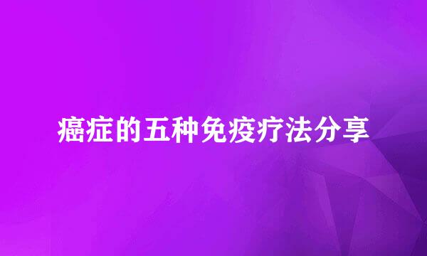癌症的五种免疫疗法分享